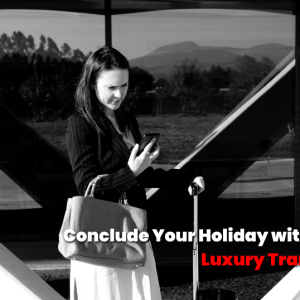 Conclude Your Holiday with a Touch of Luxury Transportation